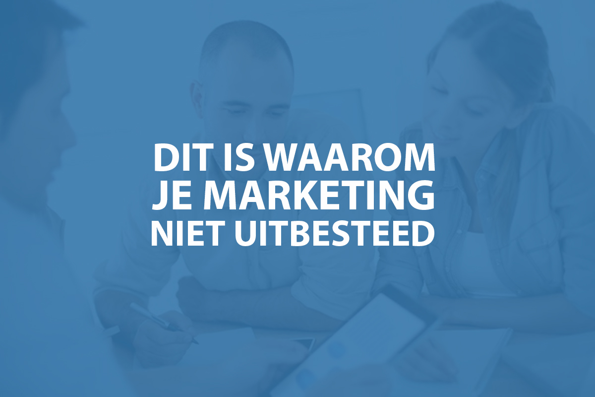 Dit is waarom je marketing niet uitbesteed